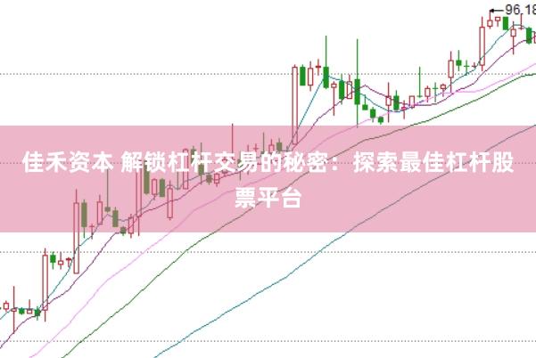 佳禾资本 解锁杠杆交易的秘密：探索最佳杠杆股票平台