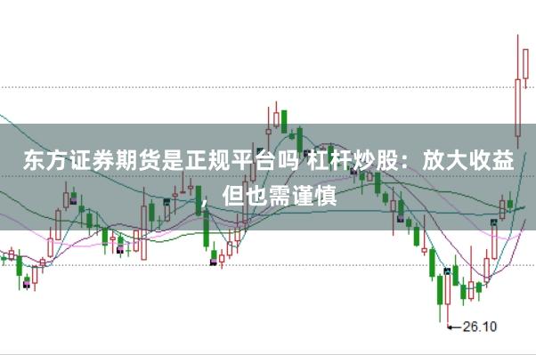 东方证券期货是正规平台吗 杠杆炒股：放大收益，但也需谨慎