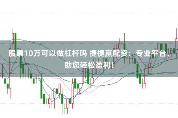 股票10万可以做杠杆吗 捷捷赢配资：专业平台，助您轻松盈利！