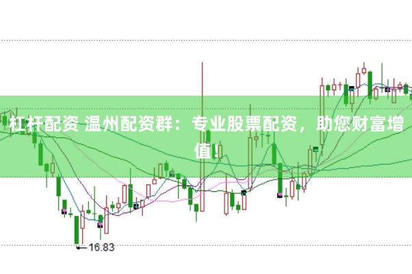 杠杆配资 温州配资群：专业股票配资，助您财富增值！
