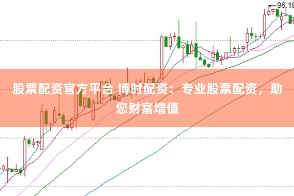 股票配资官方平台 博时配资：专业股票配资，助您财富增值