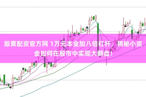 股票配资官方网 1万元本金加八倍杠杆，揭秘小资金如何在股市中实现大翻盘！