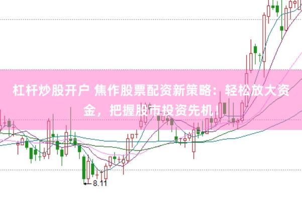 杠杆炒股开户 焦作股票配资新策略：轻松放大资金，把握股市投资先机！