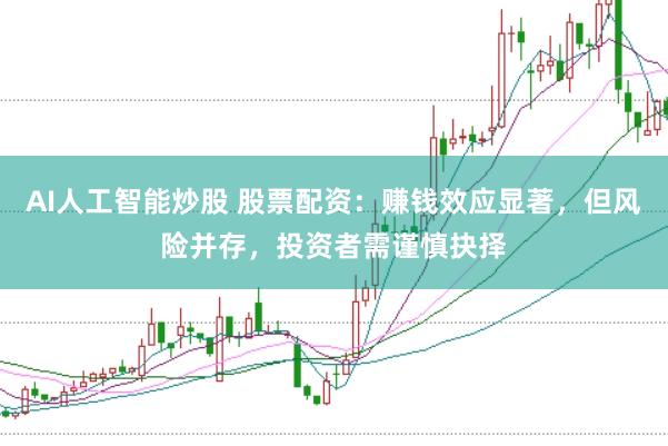 AI人工智能炒股 股票配资：赚钱效应显著，但风险并存，投资者需谨慎抉择