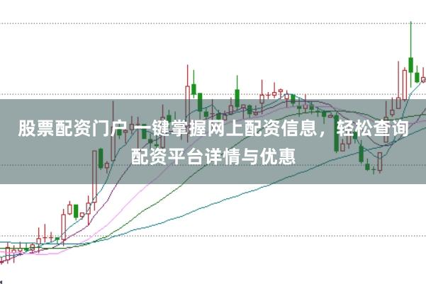 股票配资门户 一键掌握网上配资信息，轻松查询配资平台详情与优惠