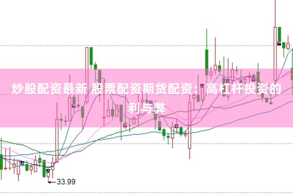 炒股配资最新 股票配资期货配资：高杠杆投资的利与弊