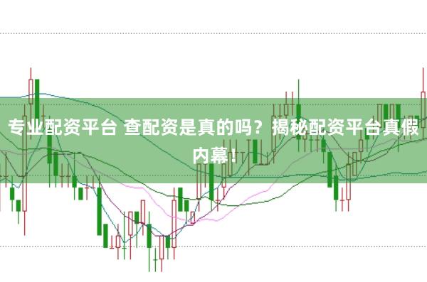 专业配资平台 查配资是真的吗？揭秘配资平台真假内幕！