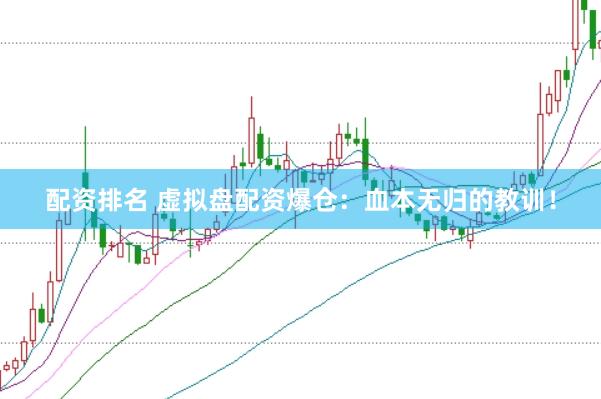 配资排名 虚拟盘配资爆仓：血本无归的教训！