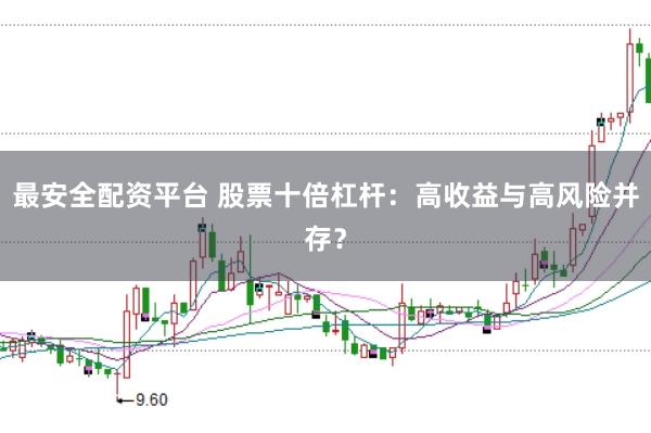 最安全配资平台 股票十倍杠杆：高收益与高风险并存？