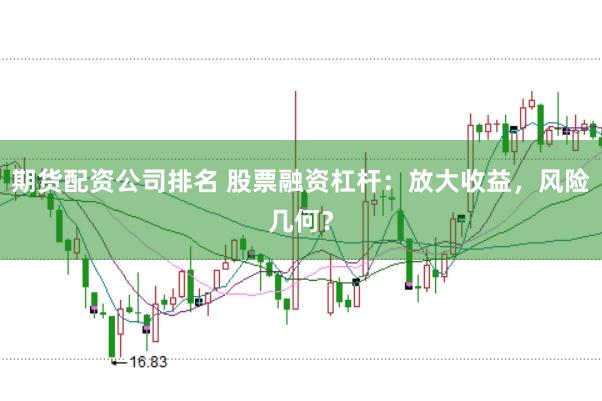 期货配资公司排名 股票融资杠杆：放大收益，风险几何？