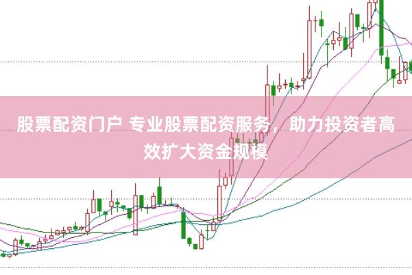 股票配资门户 专业股票配资服务，助力投资者高效扩大资金规模