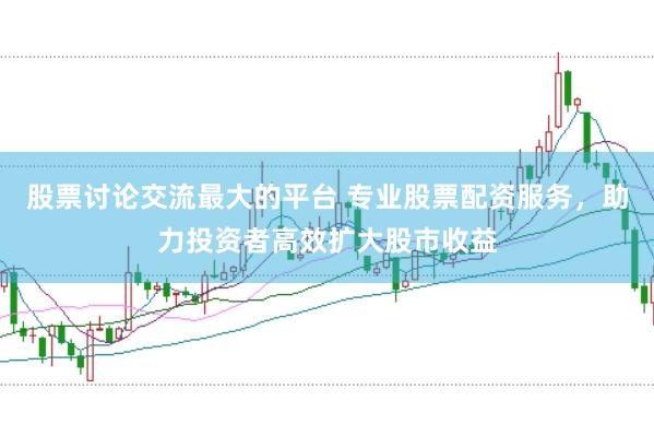 股票讨论交流最大的平台 专业股票配资服务，助力投资者高效扩大股市收益