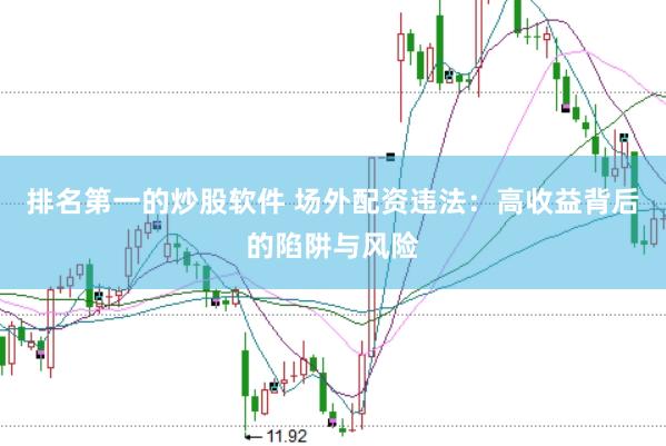 排名第一的炒股软件 场外配资违法：高收益背后的陷阱与风险