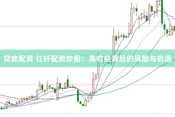 贷款配资 杠杆配资炒股：高收益背后的风险与机遇
