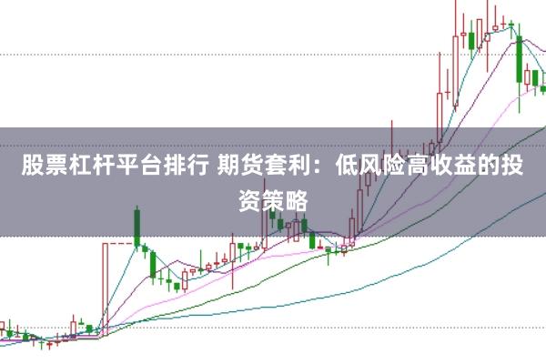 股票杠杆平台排行 期货套利：低风险高收益的投资策略