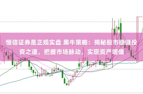 恒信证券是正规实盘 黑牛策略：揭秘股市稳健投资之道，把握市场脉动，实现资产增值