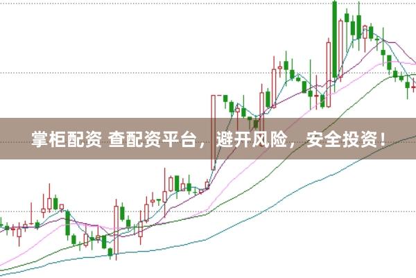 掌柜配资 查配资平台，避开风险，安全投资！