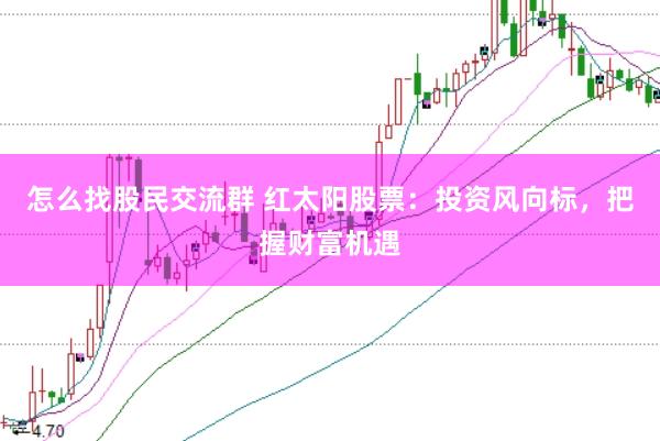 怎么找股民交流群 红太阳股票：投资风向标，把握财富机遇
