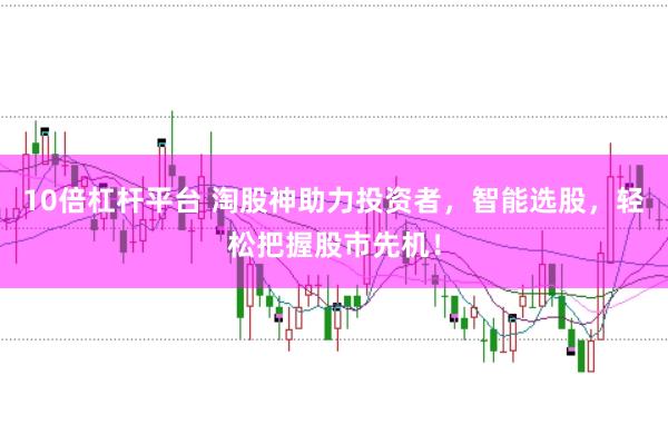 10倍杠杆平台 淘股神助力投资者，智能选股，轻松把握股市先机！