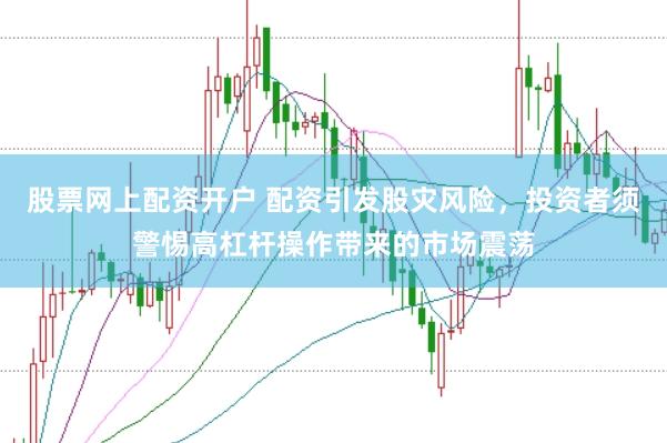 股票网上配资开户 配资引发股灾风险，投资者须警惕高杠杆操作带来的市场震荡