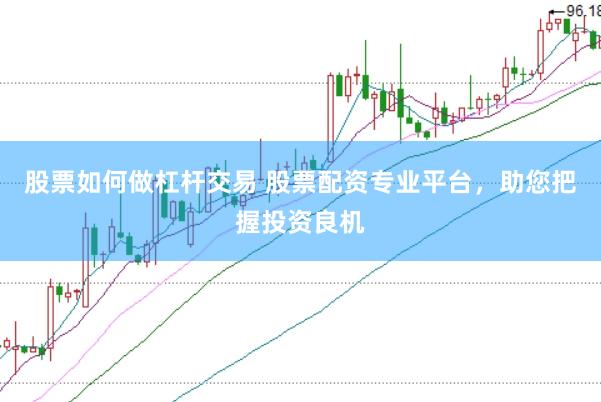股票如何做杠杆交易 股票配资专业平台，助您把握投资良机