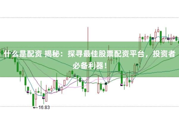 什么是配资 揭秘：探寻最佳股票配资平台，投资者必备利器！