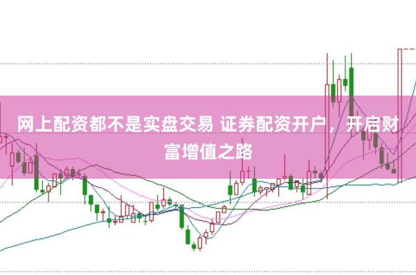 网上配资都不是实盘交易 证券配资开户，开启财富增值之路