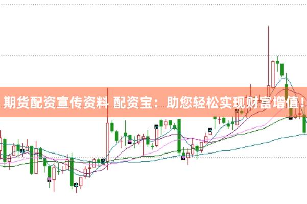 期货配资宣传资料 配资宝：助您轻松实现财富增值！