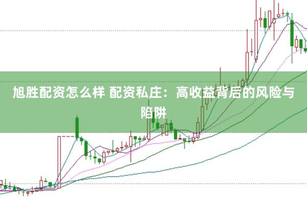 旭胜配资怎么样 配资私庄：高收益背后的风险与陷阱
