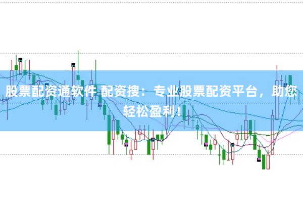 股票配资通软件 配资搜：专业股票配资平台，助您轻松盈利！