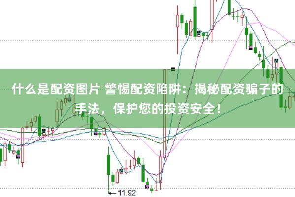 什么是配资图片 警惕配资陷阱:揭秘配资骗子的手法,保护您的投资安全!