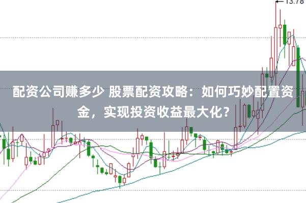 配资公司赚多少 股票配资攻略：如何巧妙配置资金，实现投资收益最大化？