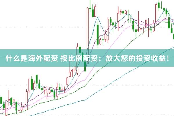 什么是海外配资 按比例配资：放大您的投资收益！