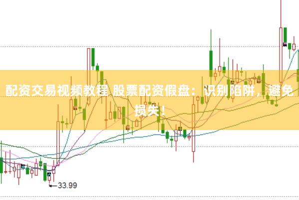 配资交易视频教程 股票配资假盘：识别陷阱，避免损失！