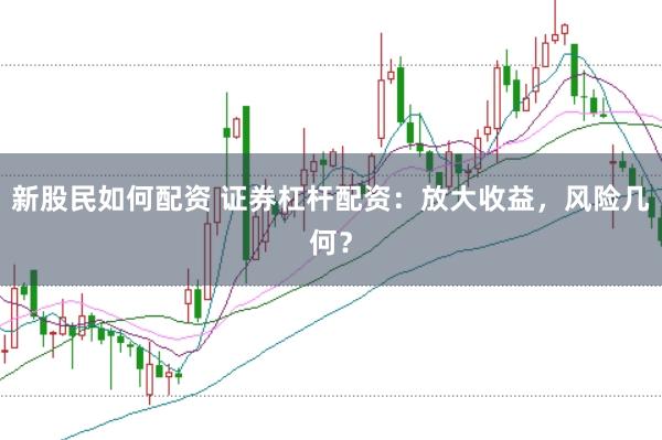 新股民如何配资 证券杠杆配资：放大收益，风险几何？