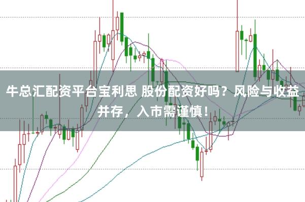 牛总汇配资平台宝利思 股份配资好吗？风险与收益并存，入市需谨慎！
