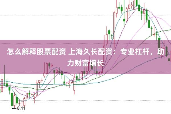 怎么解释股票配资 上海久长配资：专业杠杆，助力财富增长