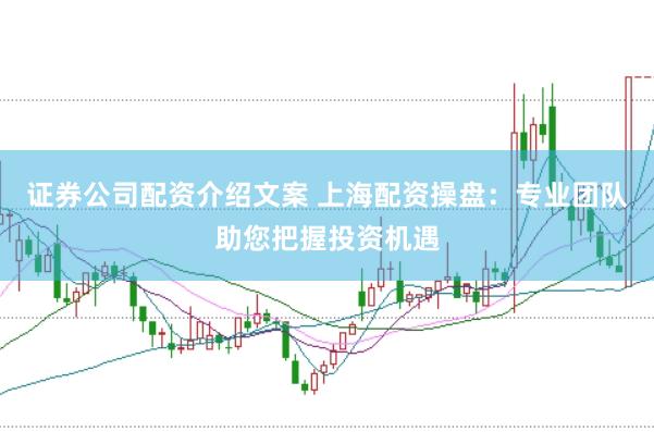 证券公司配资介绍文案 上海配资操盘：专业团队助您把握投资机遇