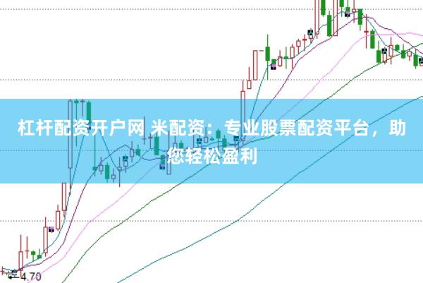 杠杆配资开户网 米配资：专业股票配资平台，助您轻松盈利