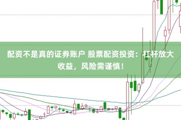 配资不是真的证券账户 股票配资投资:杠杆放大收益,风险需谨慎!