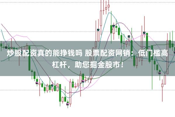 炒股配资真的能挣钱吗 股票配资网销:低门槛高杠杆,助您掘金股市!