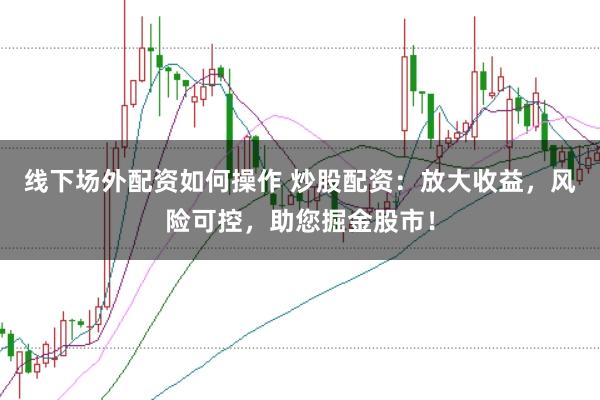 线下场外配资如何操作 炒股配资:放大收益,风险可控,助您掘金股市!