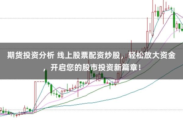 期货投资分析 线上股票配资炒股,轻松放大资金,开启您的股市投资新篇章!