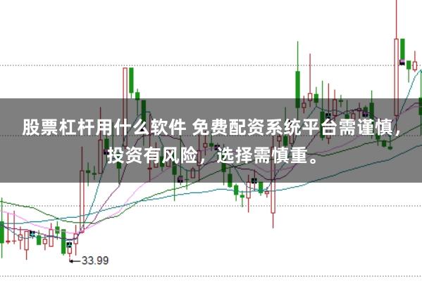 股票杠杆用什么软件 免费配资系统平台需谨慎,投资有风险,选择需慎重。