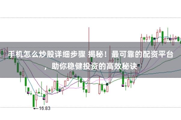 手机怎么炒股详细步骤 揭秘！最可靠的配资平台，助你稳健投资的高效秘诀