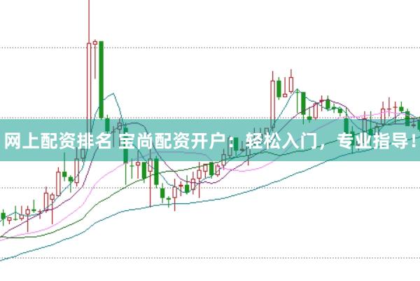 网上配资排名 宝尚配资开户：轻松入门，专业指导！