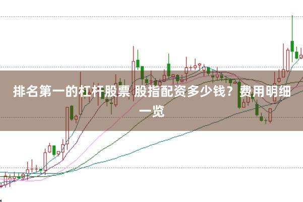 排名第一的杠杆股票 股指配资多少钱?费用明细一览