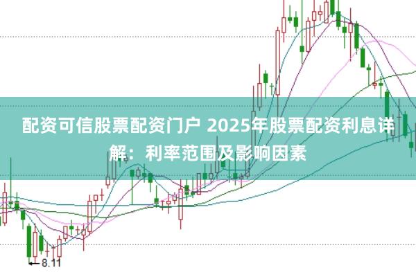 配资可信股票配资门户 2025年股票配资利息详解:利率范围及影响因素