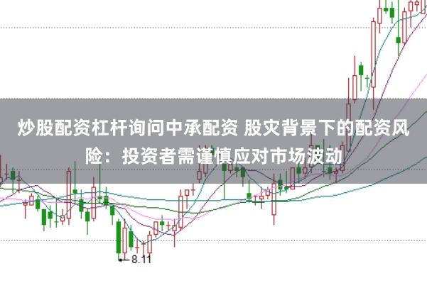 炒股配资杠杆询问中承配资 股灾背景下的配资风险：投资者需谨慎应对市场波动