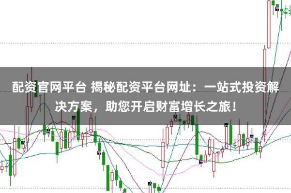 配资官网平台 揭秘配资平台网址:一站式投资解决方案,助您开启财富增长之旅!